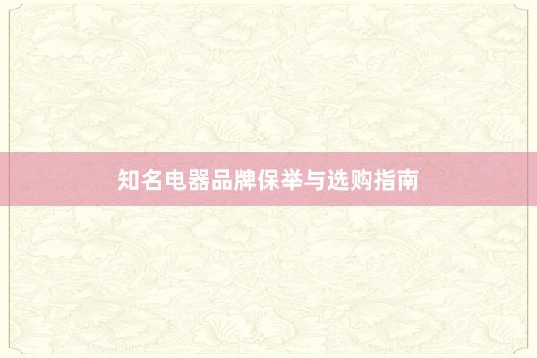 知名电器品牌保举与选购指南