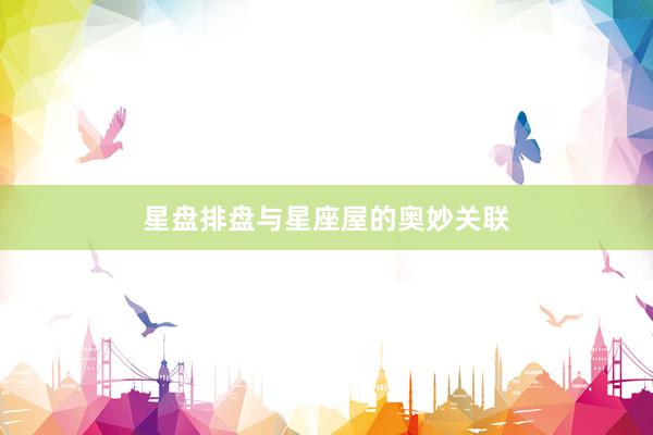 星盘排盘与星座屋的奥妙关联