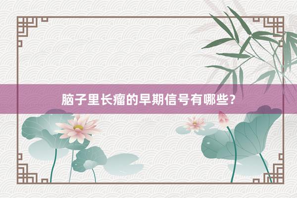 脑子里长瘤的早期信号有哪些？
