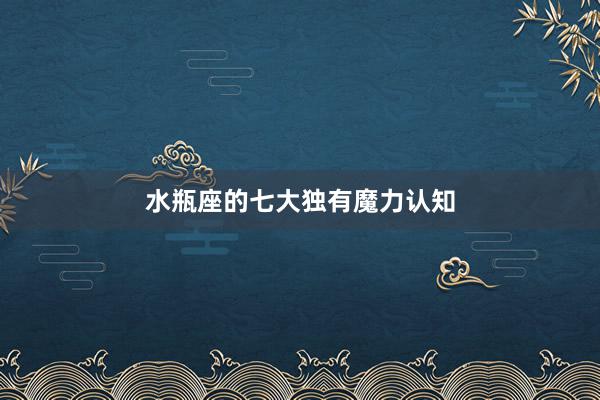 水瓶座的七大独有魔力认知