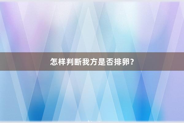 怎样判断我方是否排卵？