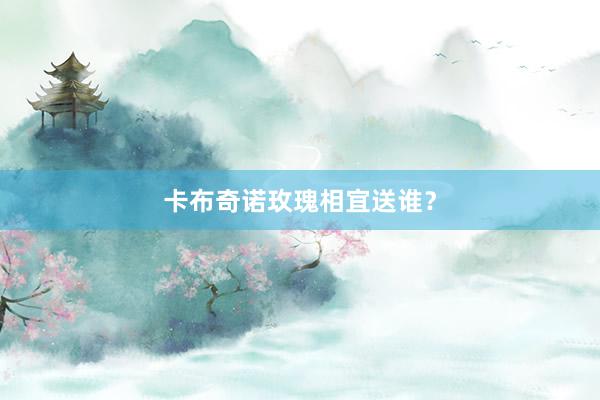 卡布奇诺玫瑰相宜送谁？