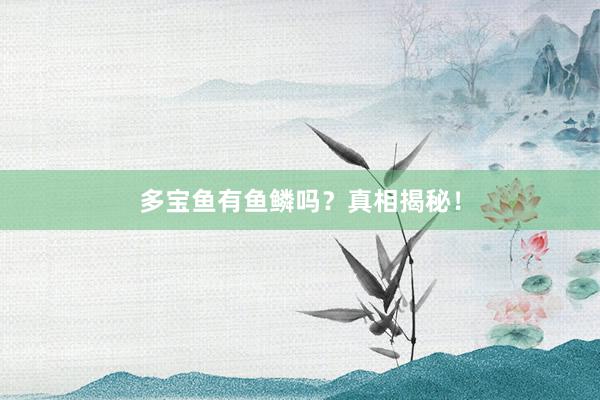多宝鱼有鱼鳞吗?真相揭秘!