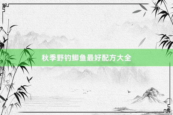 秋季野钓鲫鱼最好配方大全