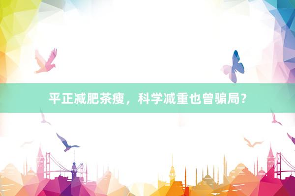 平正减肥茶瘦，科学减重也曾骗局？
