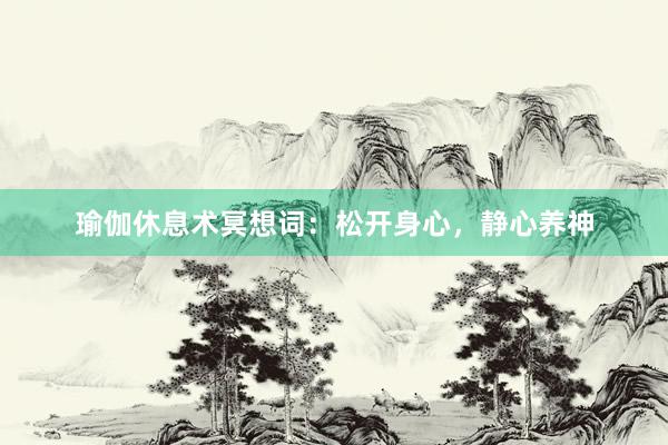 瑜伽休息术冥想词：松开身心，静心养神