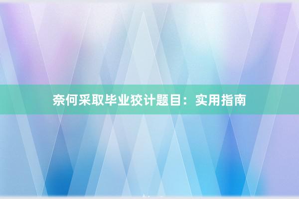 奈何采取毕业狡计题目:实用指南