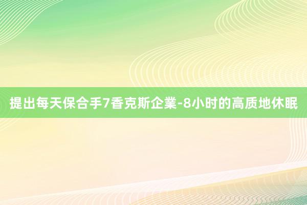提出每天保合手7香克斯企業-8小时的高质地休眠