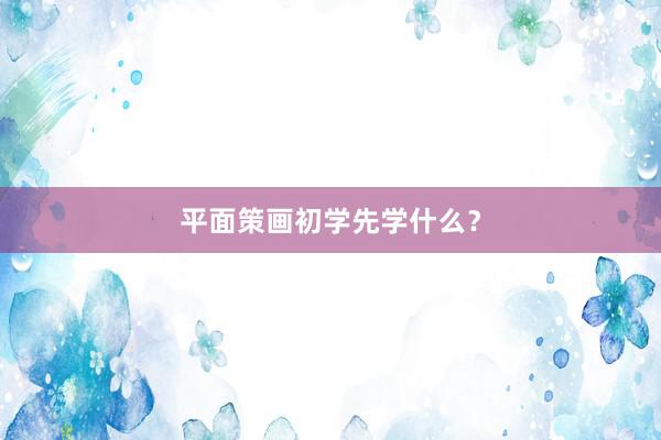 平面策画初学先学什么？