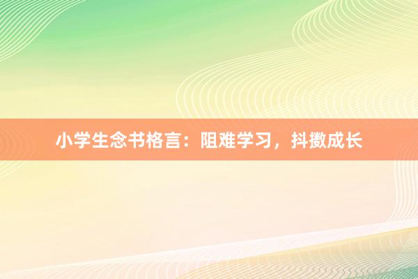 小学生念书格言：阻难学习，抖擞成长
