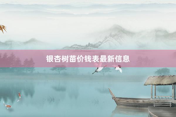 银杏树苗价钱表最新信息